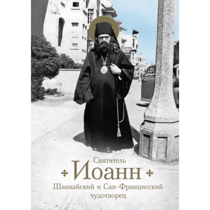 Святитель Иоанн, Шанхайский и Сан-Францисский чудотворец. Жизнь и чудеса. Богомолова Р. святитель иоанн шанхайский и сан францисский чудотворец жизнь и чудеса богомолова р