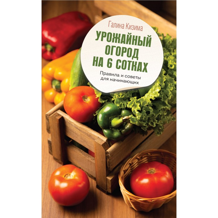 

Урожайный огород на 6 сотках. Правила и советы для начинающих. Кизима Г.А.