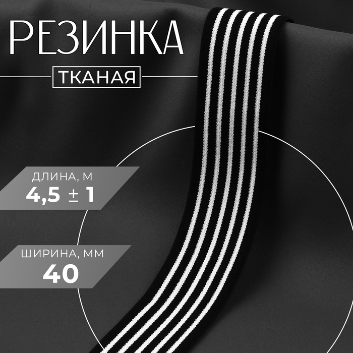 

Резинка тканая, мягкая, 40 мм, 4,5 ± 1 м, цвет чёрный/белый
