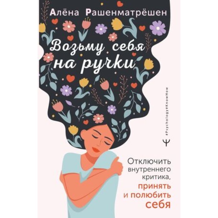 

Возьму себя на ручки. Отключить внутреннего критика, принять и полюбить себя. Рашенматрешен А.
