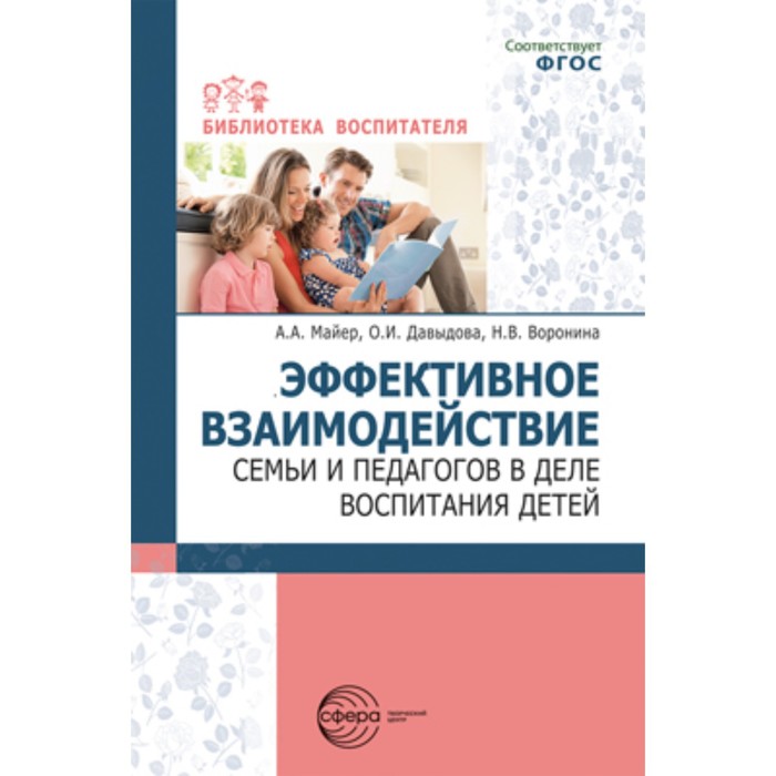 

Эффективное взаимодействие семьи и педагогов в деле воспитания детей. Майер А.А., Давыдова О.И., Воронина Н.В.