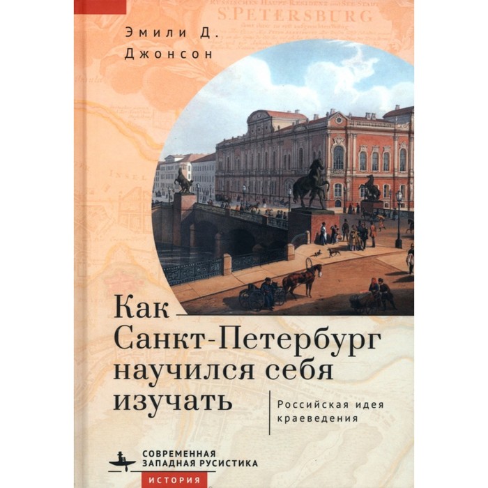 Как Санкт-Петербург научился себя изучать. Российская идея краеведения. Джонсон Э.