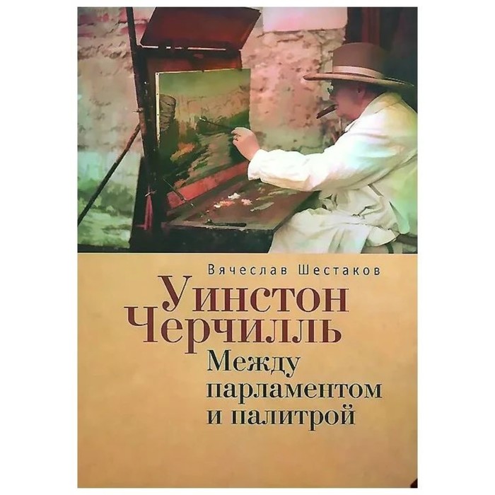 Уинстон Черчиль. Между парламентом и палитрой. Шестаков В.