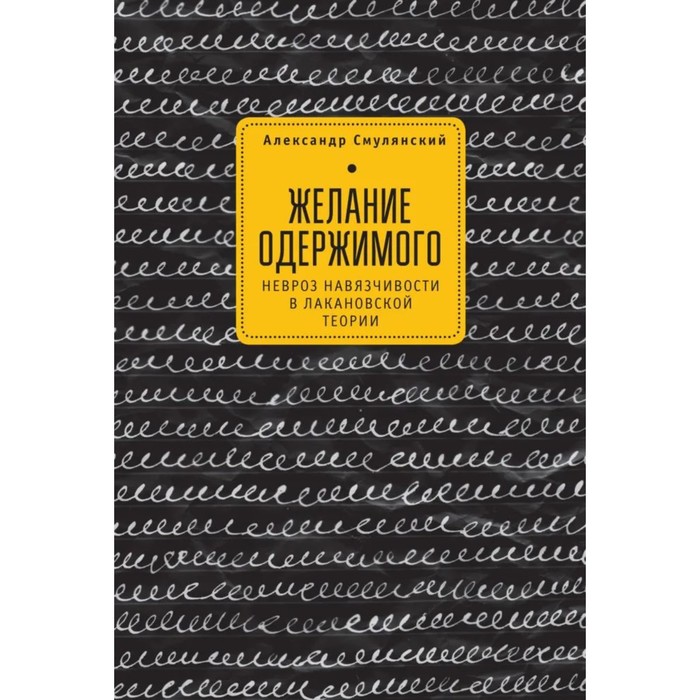 

Желание одержимого. Невроз навязчивости в лакановской теории. Смулянский А.