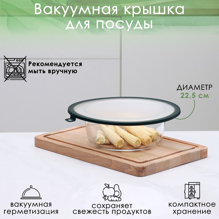 Вакуумная крышка для посуды d 22,5 см,