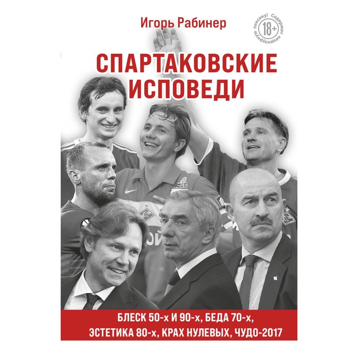 

Спартаковские исповеди. Блеск 50-х и 90-х, эстетика 80-х, крах нулевых, чудо-2017. Рабинер И.Я.