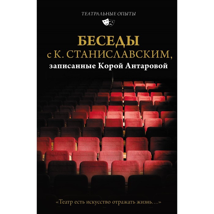 

Беседы с К. Станиславским, записанные Корой Антаровой. «Театр есть искусство отражать жизнь...». Станиславский К.С., Антарова К.Е.