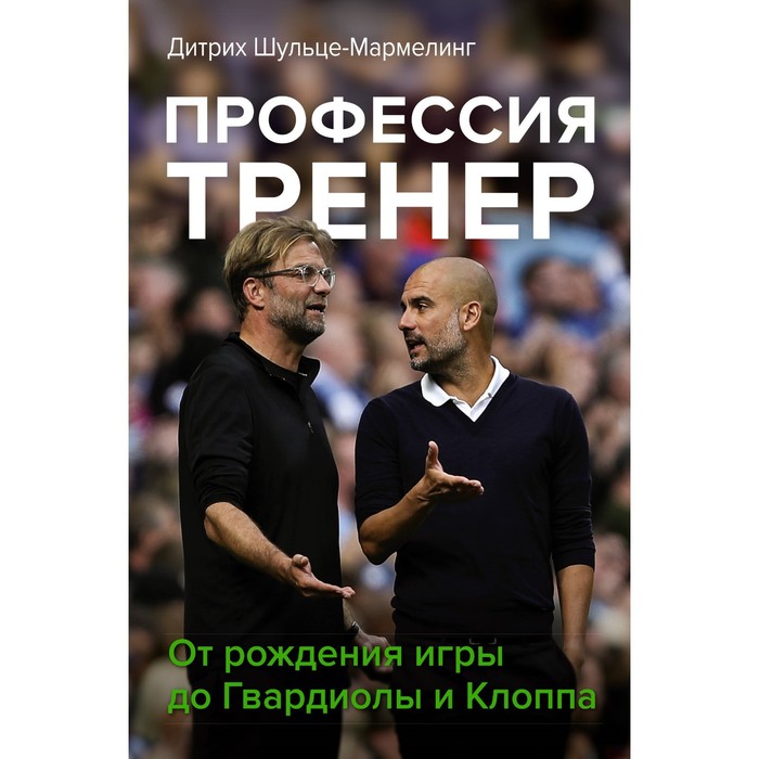

Профессия тренер. От рождения игры до Гвардиолы и Клоппа. Шульце-Мармелинг Д.
