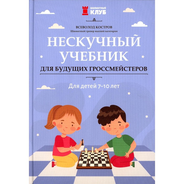 Нескучный учебник для будущих гроссмейстеров: для детей 7-10 лет. Костров В.В. костров всеволод викторович нескучный учебник для будущих гроссмейстеров для детей 7 10 лет