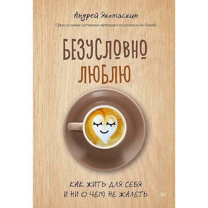 Безусловно люблю. Как жить для себя и ни о чём не жалеть. Якомаскин А.