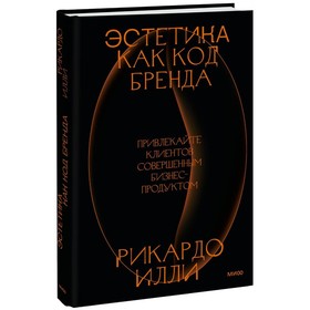 Эстетика как код бренда. Привлекайте клиентов совершенным бизнес-продуктом. Илли Р.