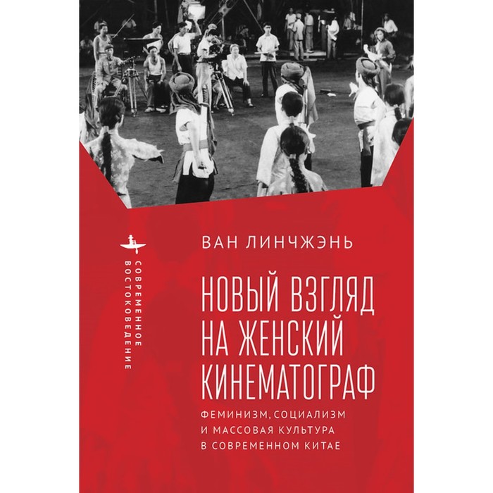 

Новый взгляд на женский кинематограф. Феминизм, социализм и массовая культура в современном Китае. Линчжэнь Ван