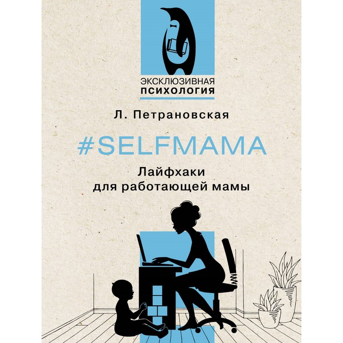 Selfmama. Лайфхаки для работающей мамы. Петрановская Л.В. петрановская людмила владимировна selfmama лайфхаки для работающей мамы