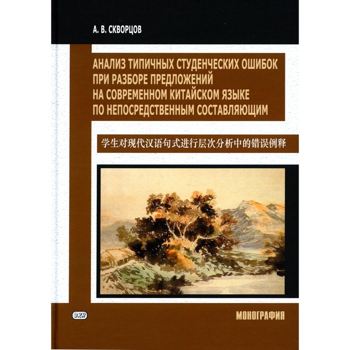 

Анализ типичных студенческих ошибок при разборе предложений на современном китайском языке по непосредственным составляющим. Монография. Скворцов А.В.