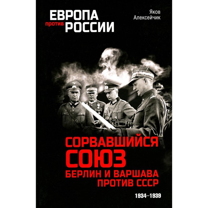 

Сорвавшийся союз. Берлин и Варшава против СССР. 1934-1939. Алексейчик Я.Я.