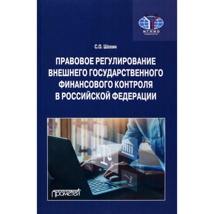

Правовое регулирование внешнего государственного финансового контроля в Российской Федерации. Шохин С.О.