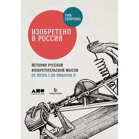 Изобретено в России. История русской изобретательской мысли от Петра I до Николая II. Скоренко Т.