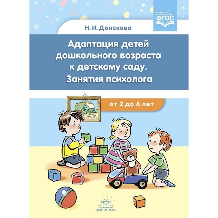 Адаптация детей дошкольного возраста к детскому саду. Занятия психолога. Для детей 2-6 лет. Донскова Н.