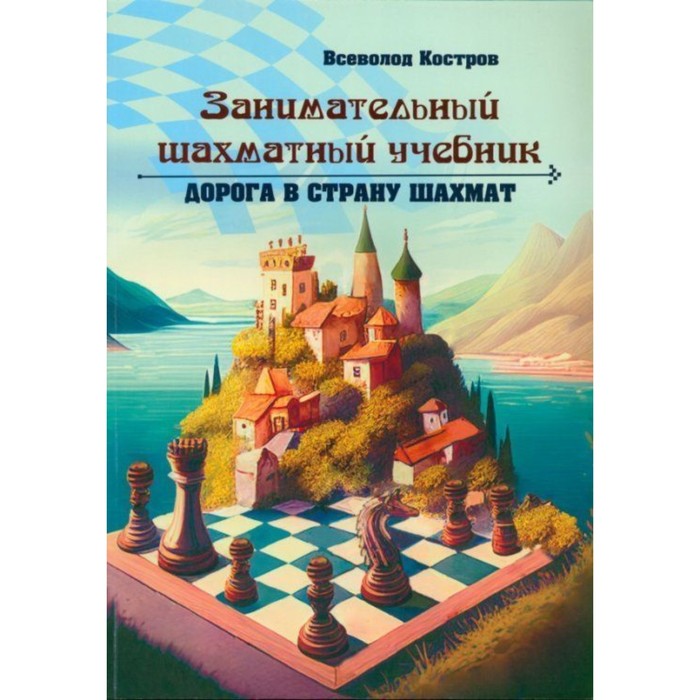 Занимательный шахматный учебник. Дорога в страну шахмат. Костров В.