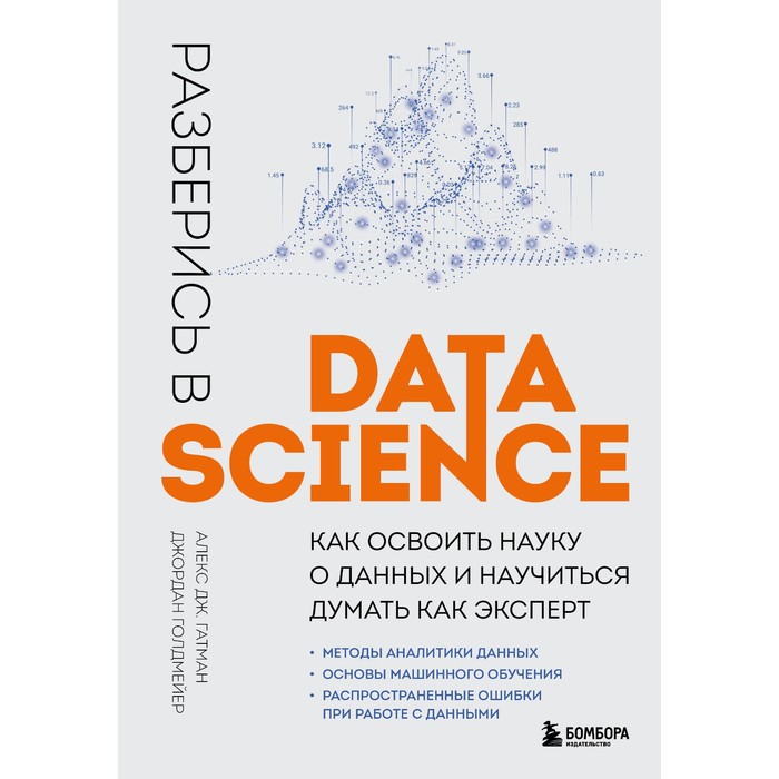 Разберись в Data Science. Как освоить науку о данных и научиться думать как эксперт. Гатман А., Голдмейер Д. алекс дж гатман разберись в data science