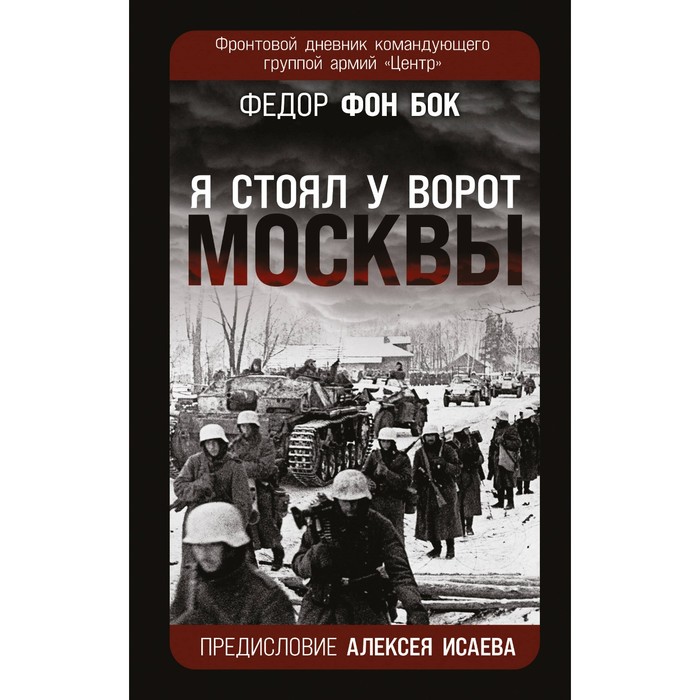 

«Я стоял у ворот Москвы». Фронтовой дневник командующего группой армий «Центр». Предисловие Алексея Исаева. фон Бок Ф.