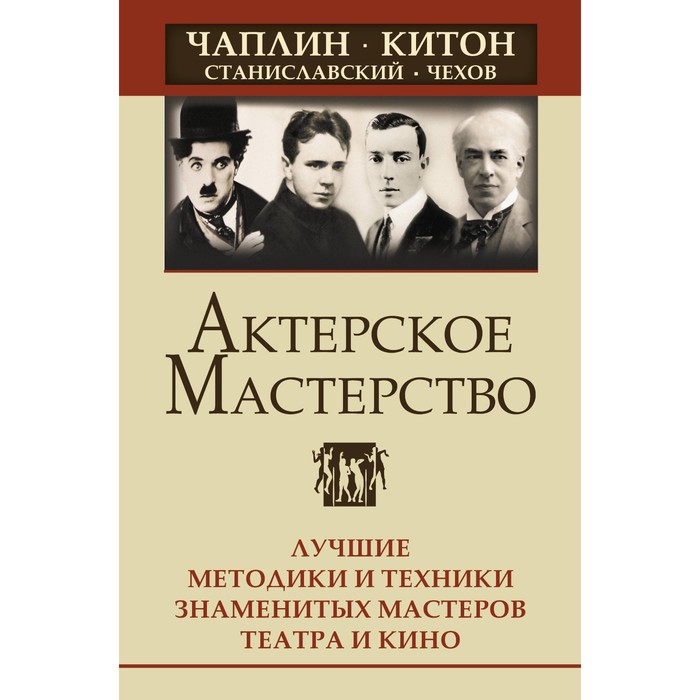 

Актёрское мастерство. Лучшие методики и техники знаменитых мастеров театра и кино. Чаплин, Китон, Станиславский, Чехов. Сарабьян Э.