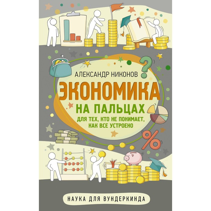 

Экономика на пальцах. Для тех, кто не понимает, как все устроено. Никонов А.П.