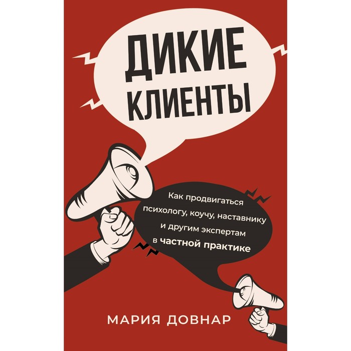 

Дикие клиенты. Как продвигаться психологу, коучу, наставнику и другим экспертам в частной практике. Довнар М.П.