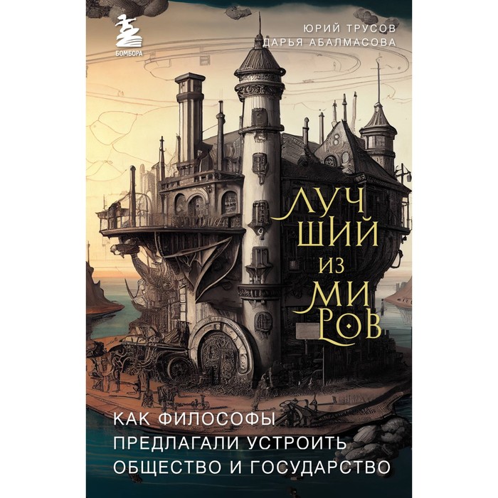 

Лучший из миров. Как философы предлагали устроить общество и государство. Абалмасова Д.А., Трусов Ю.А.