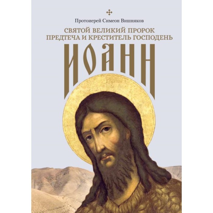 Святой Великий Пророк Предтеча и Креститель Господень Иоанн. Протоиерей Симеон Вишняков