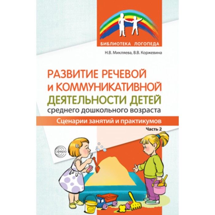 

Развитие речевой и коммуникативной деятельности детей среднего дошкольного возраста. Сценарии занятий и практикумов. Часть 2. Микляева Н.В., Коржевина В.В