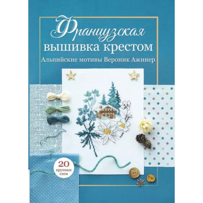 

Французская вышивка крестом. Альпийские мотивы Франции. Ажинер В.
