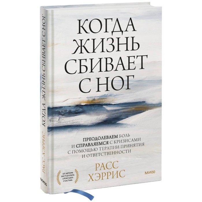 Когда жизнь сбивает с ног. Преодолеваем боль и справляемся с кризисами с помощью терапии принятия и ответственности. Хэррис Р. расс хэррис когда жизнь сбивает с ног