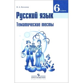 

Русский язык. 6 класс. Тематические тесты к учебнику Т.А. Ладыженской. Каськова И.А.