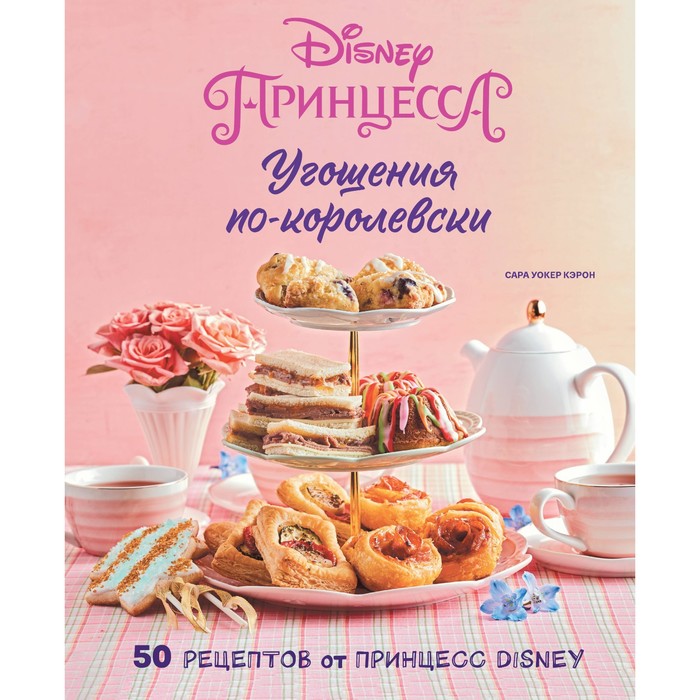 

Угощения по-королевски. 50 рецептов от принцесс Disney. Кэрон С.У.