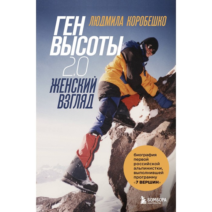 

Ген высоты 2.0. Женский взгляд. Биография первой российской альпинистки, выполнившей программу 7 Вершин. Коробешко Л.С.