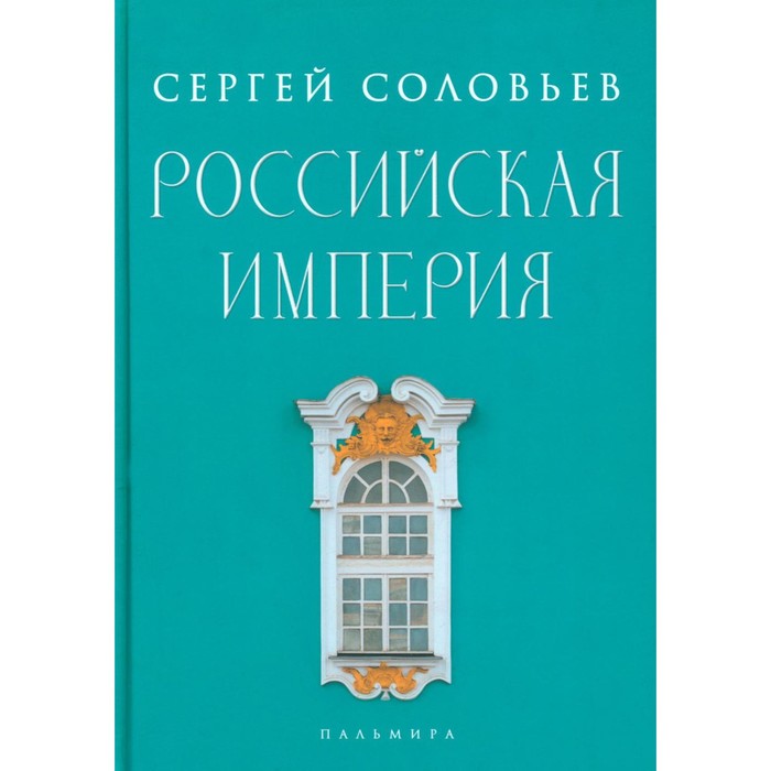 Российская империя. Избранные главы «Истории России с древнейших времен». Том 10-29. Соловьёв С.М. российская империя избранные главы истории россии с древнейших времен том 10 29 соловьёв с м