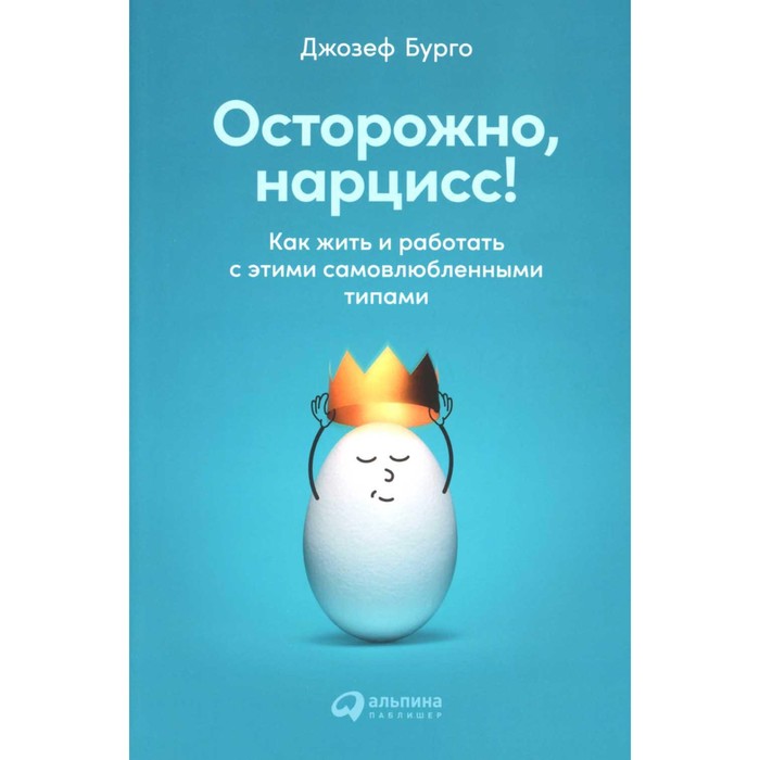 Осторожно, нарцисс! Как жить и работать с этими самовлюбленными типами. Бурго Дж. бурго джозеф осторожно нарцисс как жить и работать с этими самовлюбленными типами