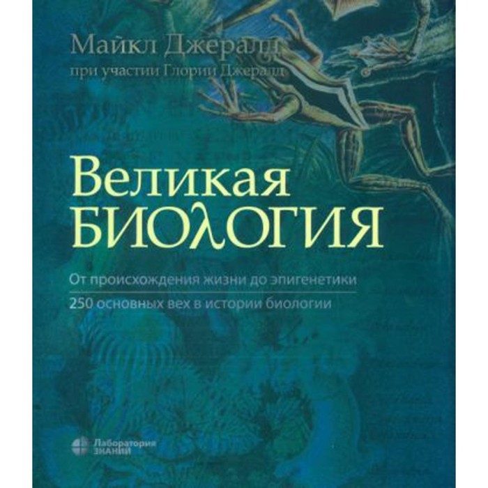 

Великая биология. От происхождения жизни до эпигенетики. 250 основных вех в истории биологии. Джералд М.Ч.