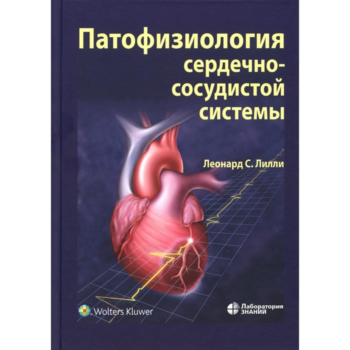 Патофизиология сердечно-сосудистой системы. 5-е издание, переработанное и дополненное. Лилли Л.С. лилли леонард с патофизиология сердечно сосудистой системы