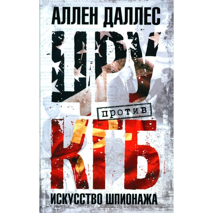 

ЦРУ против КГБ. Искусство шпионажа. Даллес А.