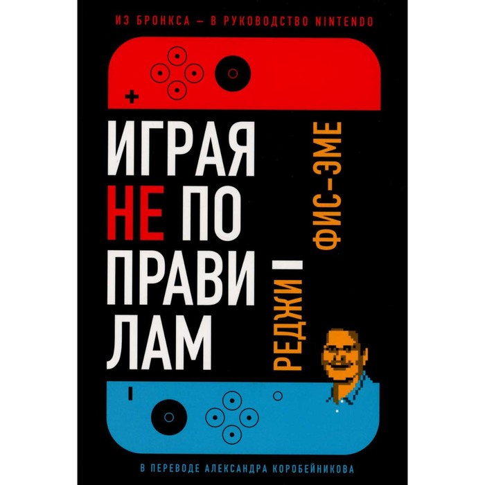 

Играя не по правилам. Из Бронкса - в руководство Nintendo. Фис-Эме Р