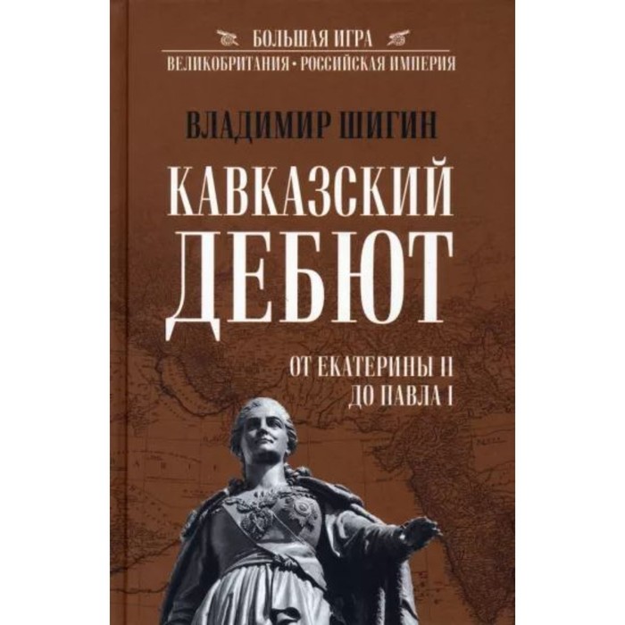 Кавказский дебют. От Екатерины ll до Павла l. Шигин В.