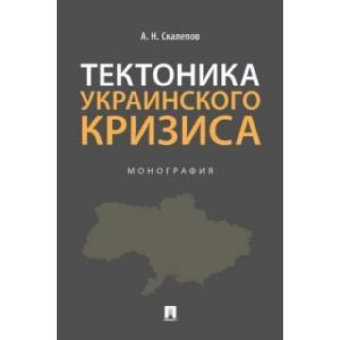 

Тектоника украинского кризиса. Монография. Скалепов А.