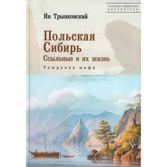 Польская Сибирь. Ссыльные и их жизнь. Рождение мифа. Трынковский Я.