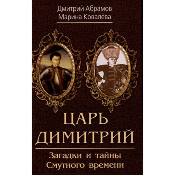 

Царь Димитрий. Загадки и тайны Смутного времени. Абрамов Д.М., Ковалева М.