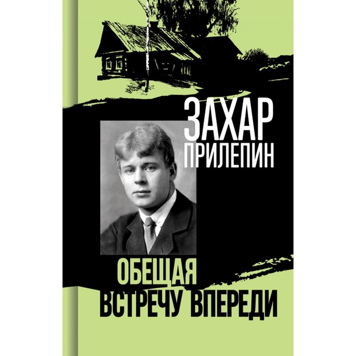 

Есенин. Обещая встречу впереди. Прилепин З.