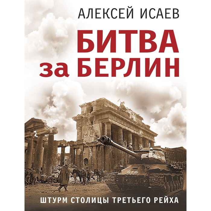 

Битва за Берлин. Штурм столицы Третьего Рейха. Исаев А.