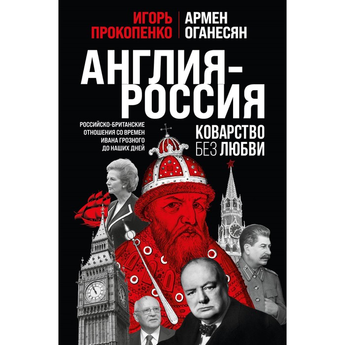 

Англия-Россия. Коварство без любви. Российско-британские отношения со времен Ивана Грозного до наших дней. Прокопенко И., Оганесян А.