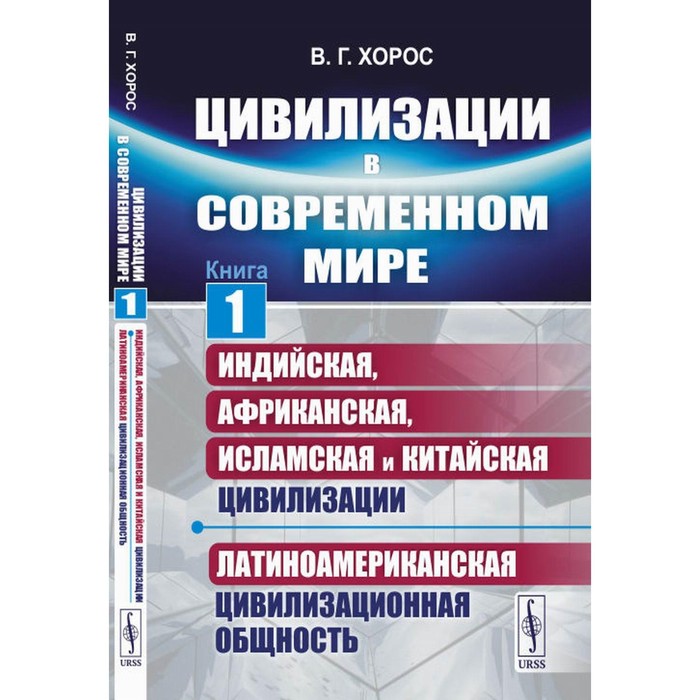 

Цивилизации в современном мире. Книга 1. Индийская, Африканская, Исламская и Китайская цивилизации. Латиноамериканская цивилизационная общность. Хорос В.Г.